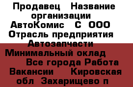 Продавец › Название организации ­ АвтоКомис - С, ООО › Отрасль предприятия ­ Автозапчасти › Минимальный оклад ­ 30 000 - Все города Работа » Вакансии   . Кировская обл.,Захарищево п.